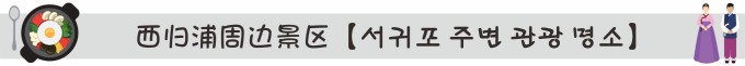 西归浦周边景区【서귀포 주변 관광 명소】 西归浦周边景区【서귀포 주변 관광 명소】