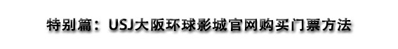 特别篇:官网购买USJ门票 特别篇:官网购买USJ门票